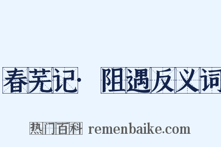 春芜记·阻遇反义词是什么意思的图片